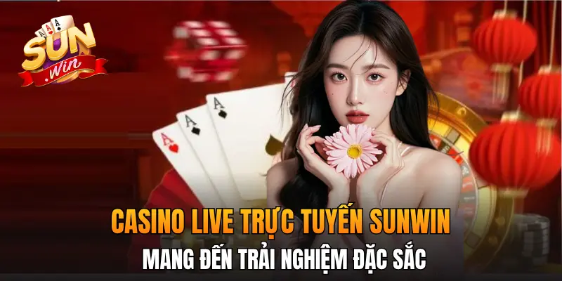 Casino live trực tuyến SunWin mang đến trải nghiệm đặc sắc