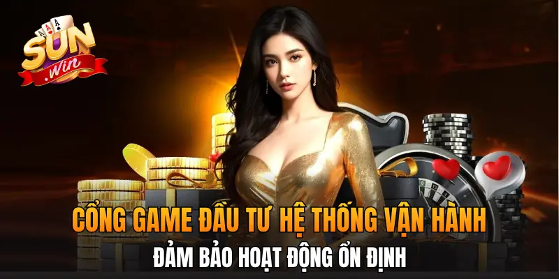 Cổng game đầu tư hệ thống vận hành, đảm bảo hoạt động ổn định