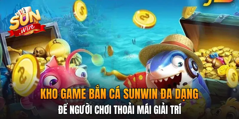 Kho game bắn cá Sunwin đa dạng để người chơi thoải mái giải trí